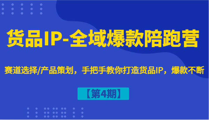货品IP-全域爆款陪跑营【第4期】赛道选择/产品策划，手把手教你打造货品IP，爆款不断 - 来及网络