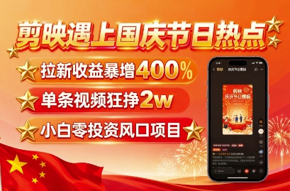 剪映遇上国庆热点，拉新收益暴增400%，单条视频狂挣2W+，无需剪辑基础，几分钟一条作品 - 来及网络