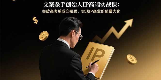 （15797期）文案杀手创始人IP高端实战课：突破高客单成交瓶颈，实现IP商业价值最大化 - 来及网络