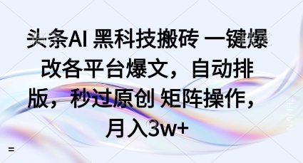 头条AI黑科技搬砖项目一键爆改各平台爆文，自动排版，秒过原创矩阵操作，月入3w+【揭秘】 - 来及网络