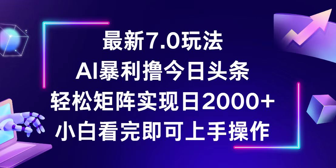 （12854期）今日头条最新7.0玩法，轻松矩阵日入2000+ - 来及网络