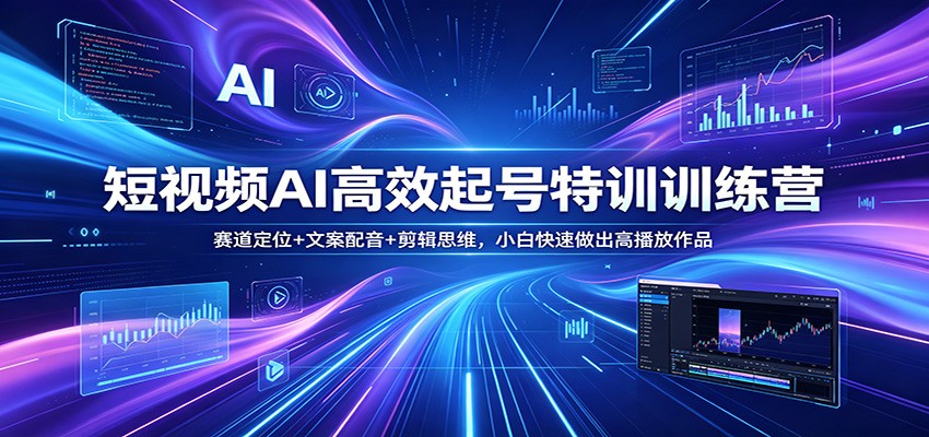 短视频AI高效起号特训训练营：赛道定位+文案配音+剪辑思维，小白快速做出高播放作品 - 来及网络