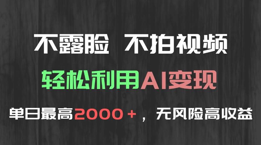 （15034期）不露脸，不拍视频，轻松利用AI变现，单日最高2000＋，无风险高利润 - 来及网络