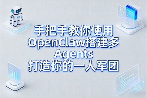 手把手教你使用OpenClaw搭建多Agents打造你的一人军团 - 来及网络
