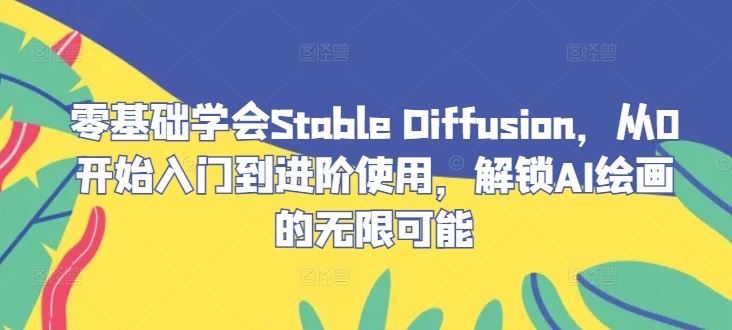 零基础学会Stable Diffusion，从0开始入门到进阶使用，解锁AI绘画的无限可能 - 来及网络