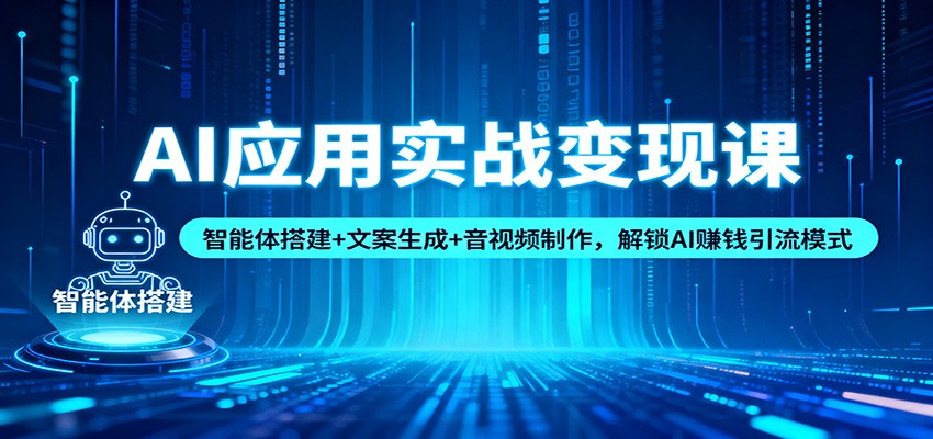 AI应用实战变现课：智能体搭建+文案生成+音视频制作，解锁AI赚钱引流模式 - 来及网络
