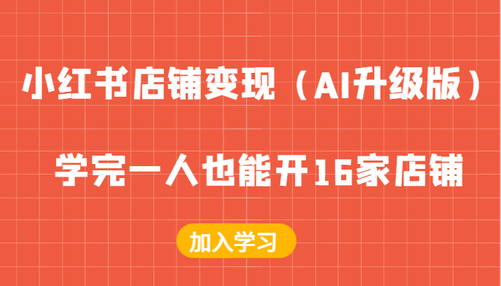 小红书店铺变现（AI升级版），学完一人也能开16家店铺 - 来及网络