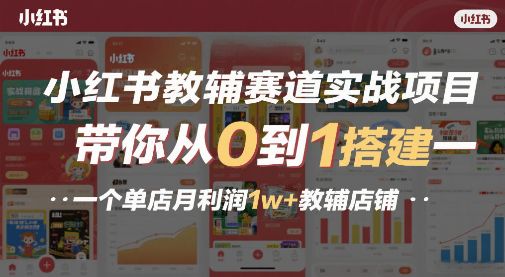 小红书教辅赛道实战项目，带你从0到1搭建一个单店月利润1w+教辅店铺 - 来及网络