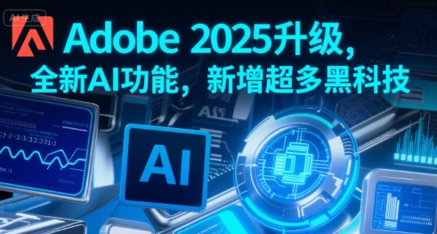 Adobe 2025升级，全新AI功能，新增超多黑科技 - 来及网络