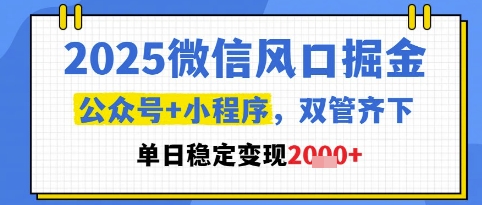 2025微信风口掘金，公众号+小程序双管齐下，单日稳定变现1k+【揭秘】 - 来及网络