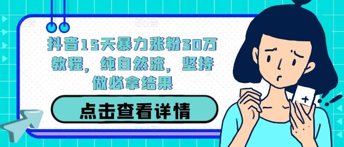 抖音15天暴力涨粉30万教程，纯自然流，坚持做必拿结果 - 来及网络