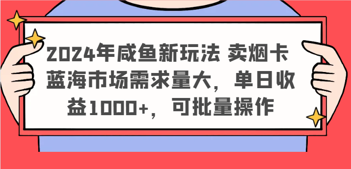 2024年咸鱼新玩法 卖烟卡 蓝海市场需求量大，单日收益1000+，可批量操作 - 来及网络