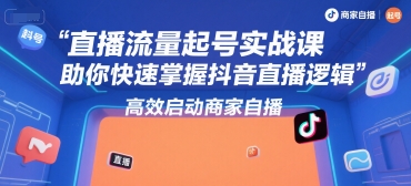 直播流量起号实战课，助你快速掌握抖音直播逻辑，高效启动商家自播 - 来及网络