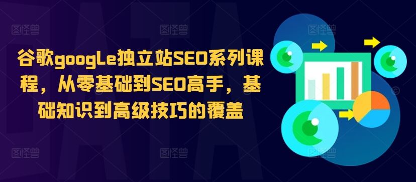 谷歌google独立站SEO系列课程，从零基础到SEO高手，基础知识到高级技巧的覆盖 - 来及网络