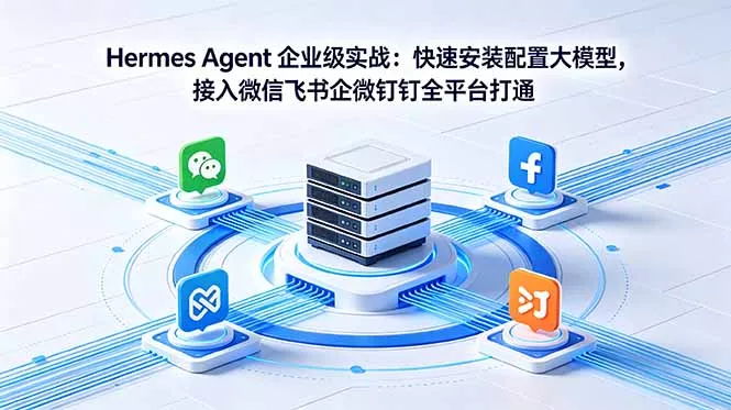 Hermes Agent 企业级实战：快速安装配置大模型，接入微信飞书企微钉钉全平台打通 - 来及网络