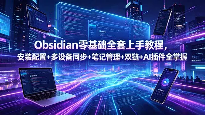 Obsidian零基础全套上手教程，安装配置+多设备同步+笔记管理+双链+AI插件全掌握 - 来及网络