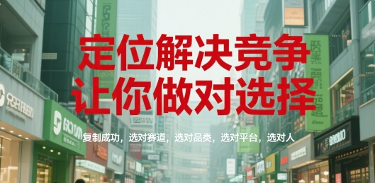 定位解决竞争，让你做对选择，复制成功，选对赛道，选对品类，选对平台，选对人 - 来及网络