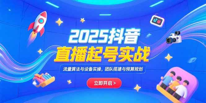 （15351期）2025抖音直播起号实战，流量算法与设备实操，团队搭建与预算规划 - 来及网络