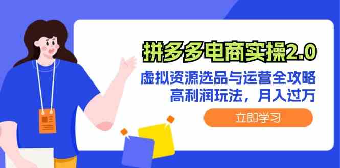 拼多多电商实操2.0：虚拟资源选品与运营全攻略，高利润玩法，月入过万 - 来及网络