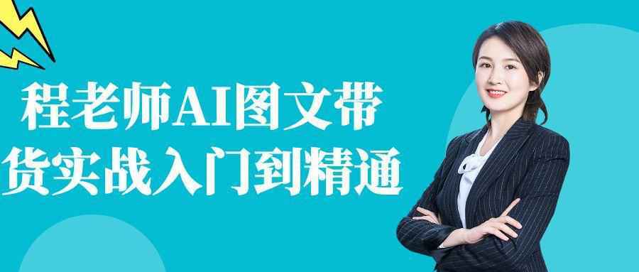 程老师AI图文带货实战入门到精通 - 来及网络