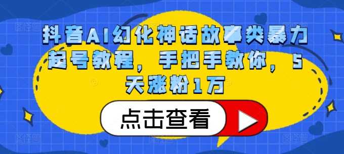 抖音AI幻化神话故事类暴力起号教程，手把手教你，5天涨粉1万 - 来及网络