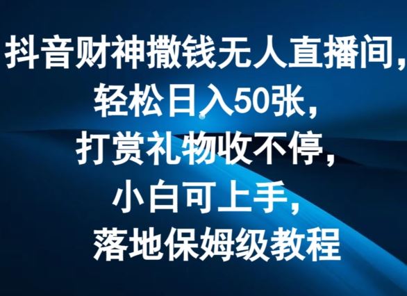 抖音财神撒钱无人直播间轻松日入50张，打赏礼物收不停，小白可上手，落地保姆级教程【揭秘】 - 来及网络