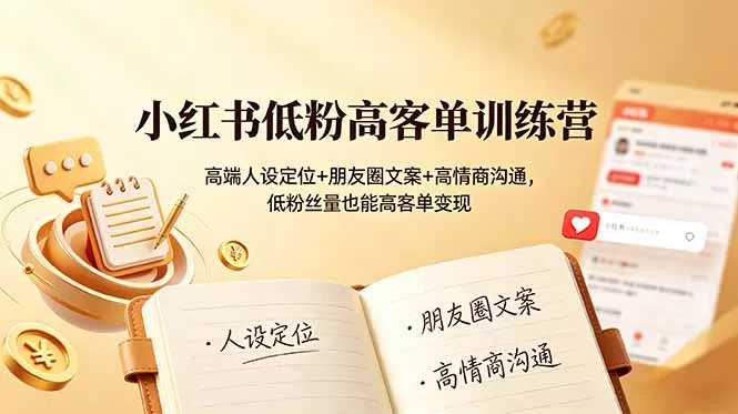 小红书低粉高客单训练营：高端人设定位+朋友圈文案+高情商沟通，低粉丝量也能高客单变现 - 来及网络
