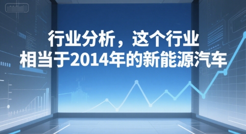 付费文章：行业分析，这个行业，相当于2014年的新能源汽车 - 来及网络