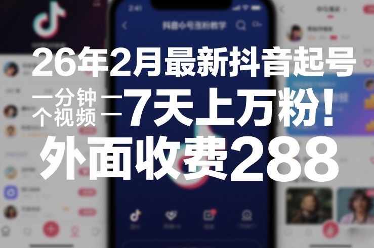 26年2月最新抖音起号涨粉教学，一分钟一个视频，7天上万粉，外面收费288 - 来及网络