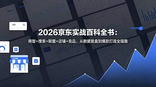 2026京东实战百科全书：商智+搜索+联盟+店铺+竞品，从数据复盘到爆款打造全链路 - 来及网络