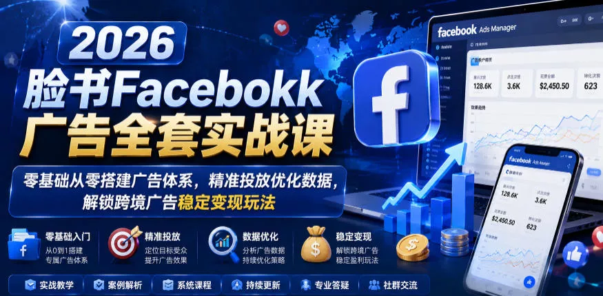 2026脸书Facebook广告全套实战课，零基础从零搭建广告体系，精准投放优化数据，解锁跨境广告稳定变现玩法 - 来及网络