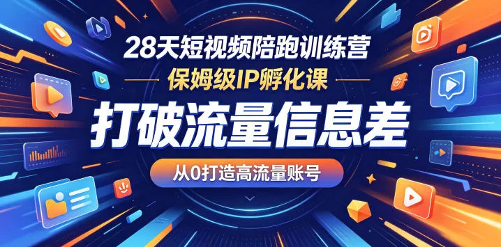 28天短视频陪跑训练营，保姆级IP孵化课，打破流量信息差，从0打造高流量账号 - 来及网络