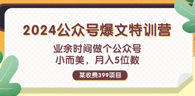 （11895期）某收费399元-2024公众号爆文特训营：业余时间做个公众号 小而美 月入5位数 - 来及网络
