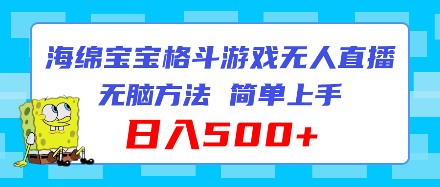 （11739期）海绵宝宝格斗对战无人直播，无脑玩法，简单上手，日入500+ - 来及网络
