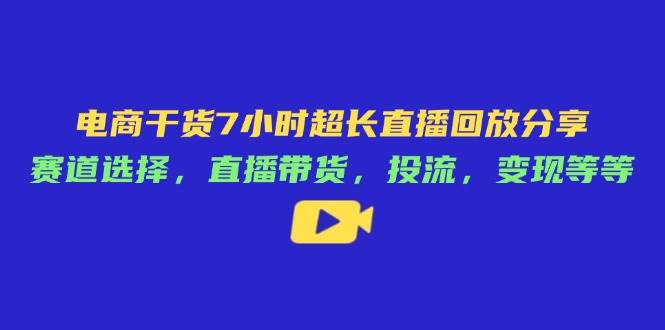 （14403期）电商干货7小时超长直播回放分享：赛道选择，直播带货，投流，变现等等 - 来及网络