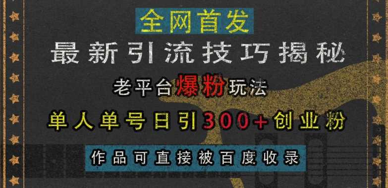 最新引流技巧揭秘，老平台爆粉玩法，单人单号日引300+创业粉，作品可直接被百度收录 - 来及网络