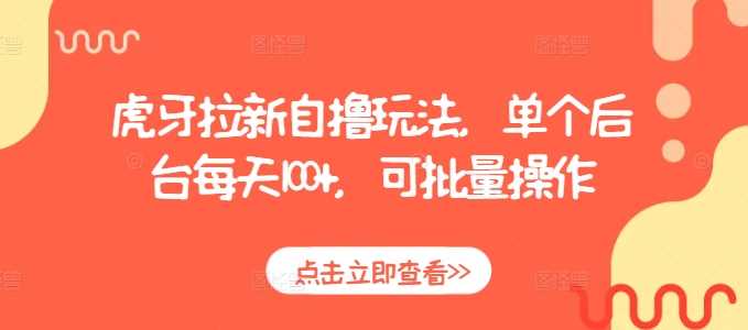 虎牙拉新自撸玩法，单个后台每天100+，可批量操作 - 来及网络
