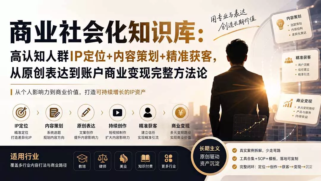 商业社会化知识库：高认知人群IP定位+内容策划+精准获客，从原创表达到账户商业变现完整方法论 - 来及网络