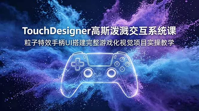 TouchDesigner高斯泼溅交互系统课，粒子特效手柄UI搭建完整游戏化视觉项目实操教学 - 来及网络