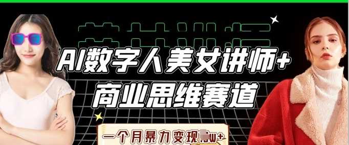 AI数字人美女讲师+商业思维赛道，一个月暴力变现过W+ - 来及网络