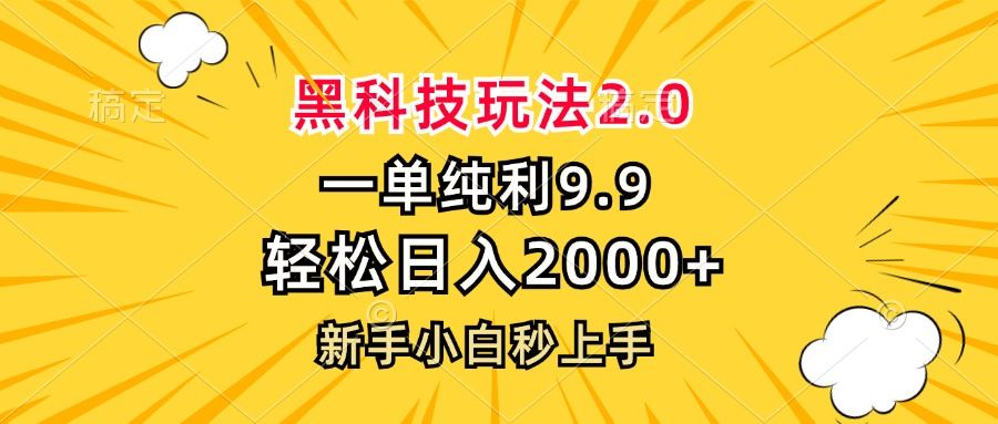 （13099期）黑科技玩法2.0，一单9.9，轻松日入2000+，新手小白秒上手 - 来及网络