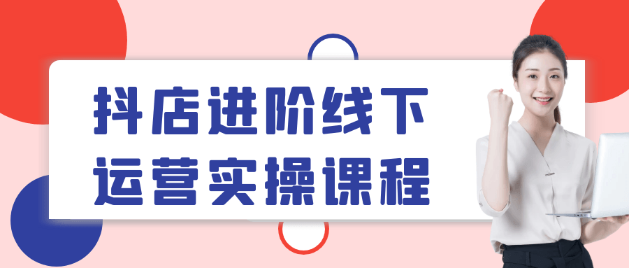 抖店进阶线下运营实操课程 - 来及网络
