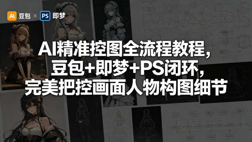 AI精准控图全流程教程，豆包+即梦+PS闭环，完美把控画面人物构图细节 - 来及网络