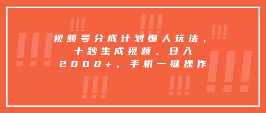（15607期）视频号分成计划懒人玩法，十秒生成视频，日入2000+，手机一键操作 - 来及网络