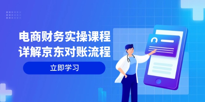 （12932期）电商财务实操课程：详解京东对账流程，从交易流程到利润核算全面覆盖 - 来及网络