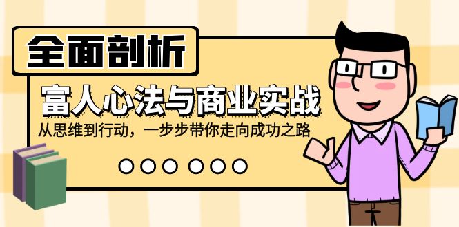 （12492期）全面剖析富人心法与商业实战，从思维到行动，一步步带你走向成功之路 - 来及网络