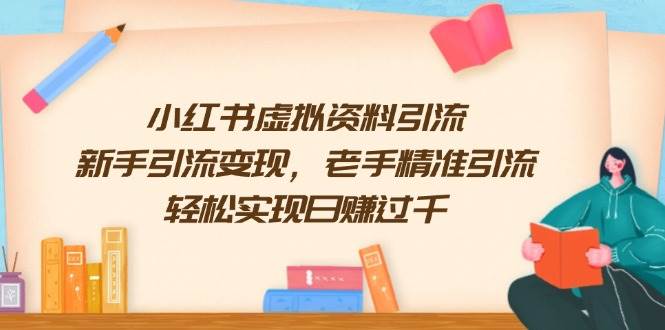 （13995期）小红书虚拟资料引流，新手引流变现，老手精准引流，轻松实现日赚过千 - 来及网络