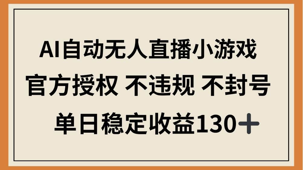 （14438期）AI自动无人直播小游戏，官方授权 不违规 不封号，单日稳定收益130+ - 来及网络