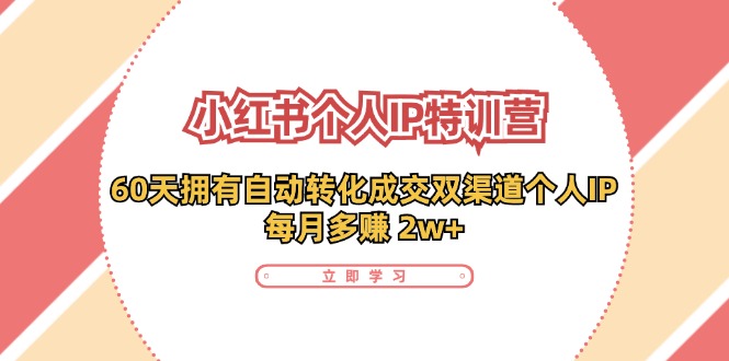 小红书个人IP陪跑营：两个月打造自动转化成交的多渠道个人IP，每月收入2w+（30节） - 来及网络