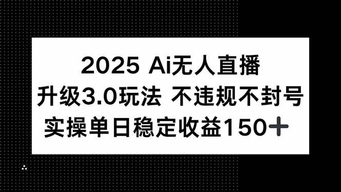 （15203期）2025 AI无人直播升级3.0玩法，不违规 不封号，单日稳定收益150+ - 来及网络